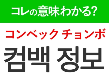 【推し活で使える韓国語】「컴백 정보（コンベック チョンボ）」の意味は？