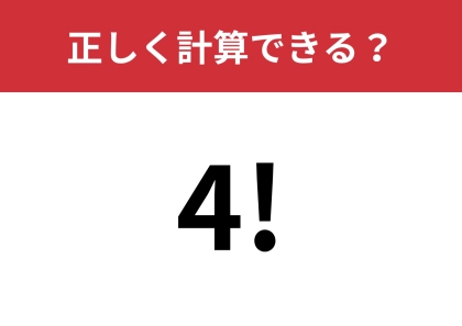 大人でも忘れていて解けない人が多いはず！？「4!」正しく計算できる？