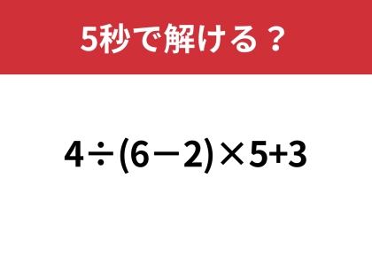 大人なら正解して当然の問題！？「4÷(6−2)×5+3」5秒で解ける？