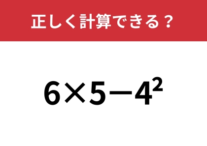 どうやって計算するのか覚えてる？「6×5−4^2」正しく計算できる？