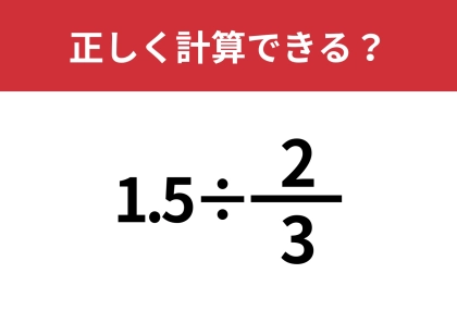 どうやって計算するのかわからない！？「1.5÷2/3」正しく計算できる？