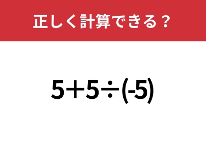 簡単そうに見えるけど注意が必要!?「5+5÷(-5)」正しく計算できる?
