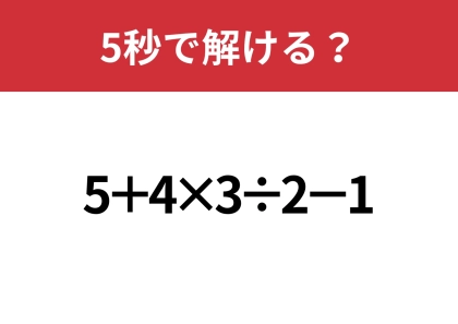 大人が間違えると恥ずかしいかも！？「5+4×3÷2−1」5秒で解ける？