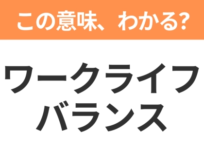 【ビジネス用語クイズ】「ワークライフバランス」の意味は?社会人なら知っておきたい言葉!