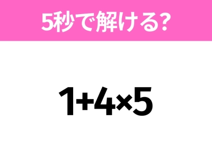 簡単そうだけど意外と難しい？「1+4×5」5秒で解ける？