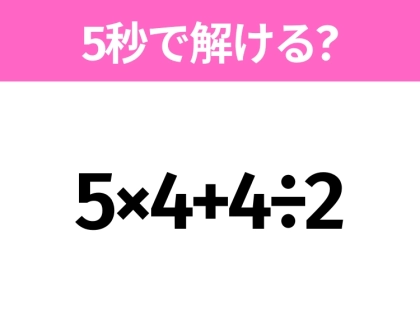 簡単そうだけど意外と難しい？「5×4+4÷2」5秒で解ける？