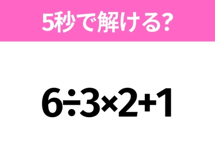 簡単そうだけど意外と難しい？「6÷3×2+1」5秒で解ける？