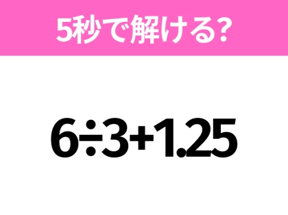 簡単そうだけど意外と難しい?「6÷3+1.25」5秒で解ける?