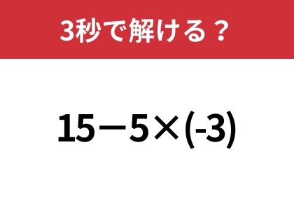 油断してると間違えるかも？「15−5×(-3)」5秒で解ける？