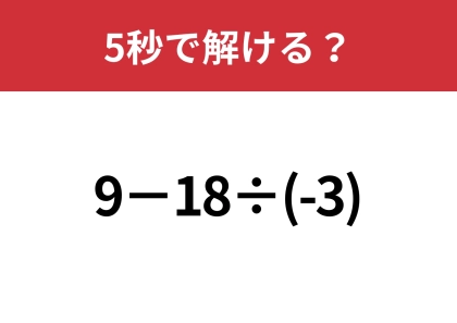小さなミスで間違える人が多いかも！？「9−18÷(-3)」5秒で解ける？