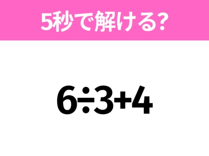 簡単そうだけど意外と難しい？「6÷3+4」5秒で解ける？