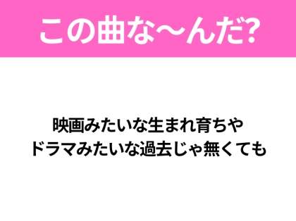 【ヒット曲クイズ】歌詞「映画みたいな生まれ育ちや ドラマみたいな過去じゃ無くても」で有名な曲は？オールナイトニッポンから生まれたあの曲！