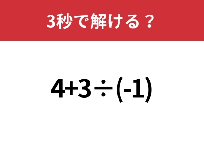 大人でも間違える人が多い問題！？「4+3÷(-1)」3秒で解ける？