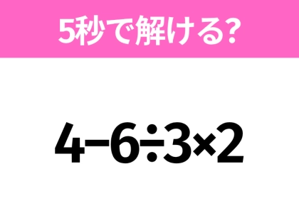 簡単そうだけど意外と難しい?「4−6÷3×2」5秒で解ける?