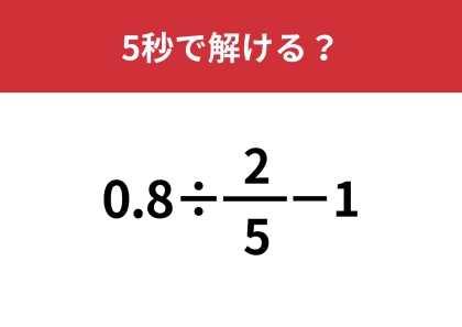 この計算、どうやるんだっけ？「0.8÷(2/5)−1」5秒で解ける？
