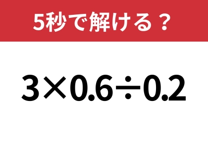 小数の計算って意外と難しい！？「3×0.6÷0.2」5秒で解ける？