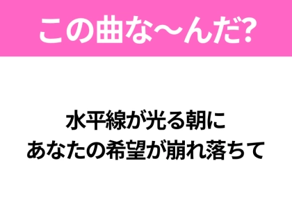 【ヒット曲クイズ】歌詞「水平線が光る朝に あなたの希望が崩れ落ちて」で有名な曲は?大人気バンドのヒットソング!