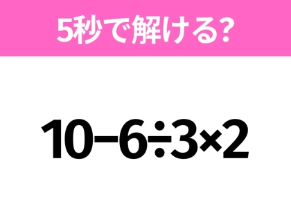 簡単そうだけど意外と難しい?「10−6÷3×2」5秒で解ける?