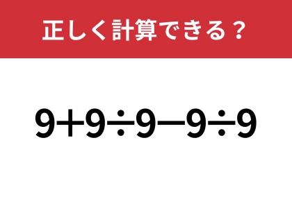 これが解けたら怖いものなし!「9+9÷9−9÷9」正しく計算できる?