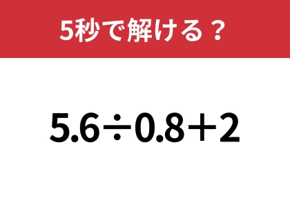 意外と難しい問題かも！？「5.6÷0.8+2」5秒で解ける？