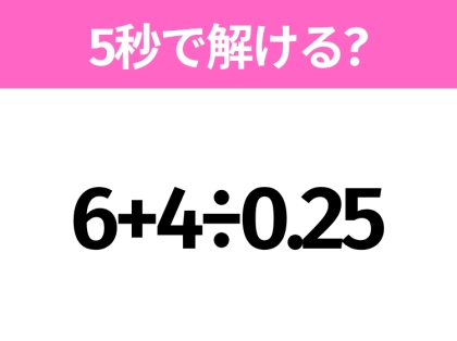 5秒でわかったら天才！？「6+4÷0.25」すぐ解ける？