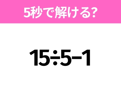 5秒でわかったら天才!?「15÷5−1」すぐ解ける?