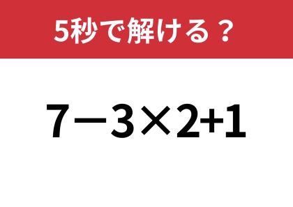 この問題は正解してほしい!「7−3×2+1」5秒で解ける?