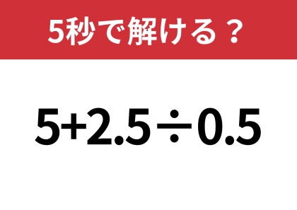 簡単そうに見えても、意外と難しい！？「5+2.5÷0.5」5秒で解ける？