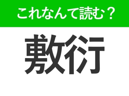【敷衍】はなんて読む?読めたら自慢できる難読漢字