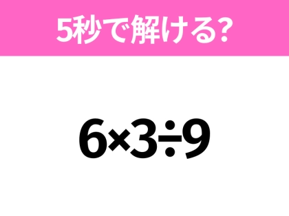 5秒でわかったら天才！？「6×3÷9」すぐ解ける？