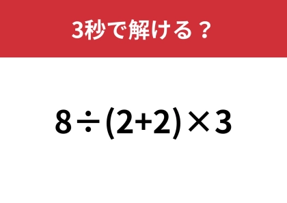 意外と大人が間違える問題？「8÷(2+2)×3」3秒で解ける？
