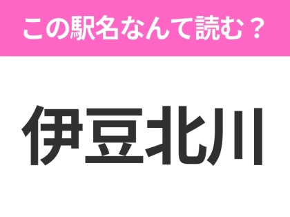 【駅名クイズ】「伊豆北川」はなんて読む?静岡県にある駅です!