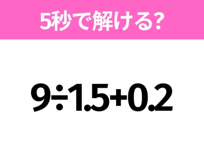 5秒でわかったら天才!?「9÷1.5+0.2」すぐ解ける?