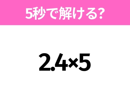 簡単そうだけど意外と難しい?「2.4×5」5秒で解ける?