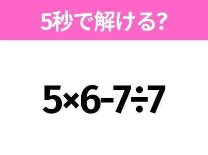 簡単そうだけど意外と難しい？「5×6-7÷7」5秒で解ける？