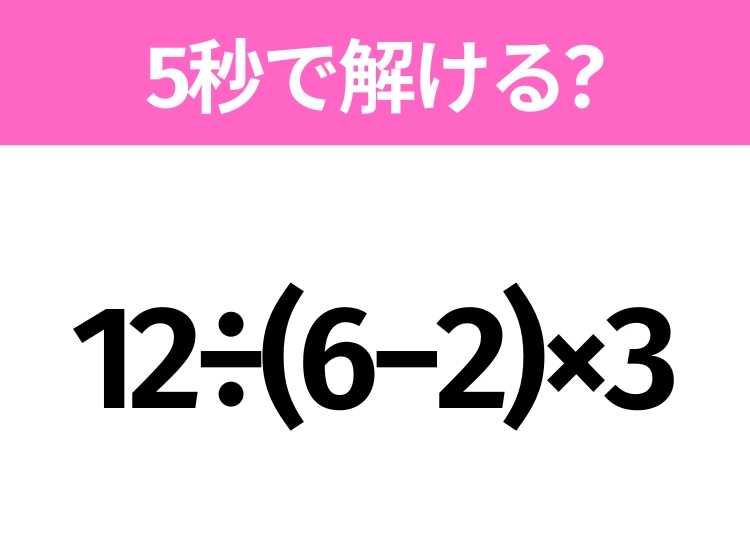 簡単そうだけど意外と難しい？「12÷(6−2)×3」5秒で解ける？