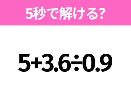 簡単そうだけど意外と難しい？「5+3.6÷0.9」5秒で解ける？