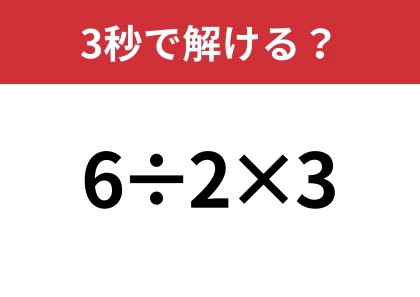シンプルだけど意外な難問！？「6÷2×3」3秒で解ける？