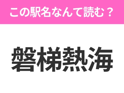 【駅名クイズ】「磐梯熱海」はなんて読む?福島にある駅です!