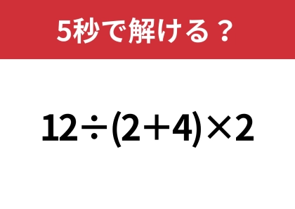 大人でも間違える人が多いかも！？「12÷(2+4)×2」5秒で解ける？