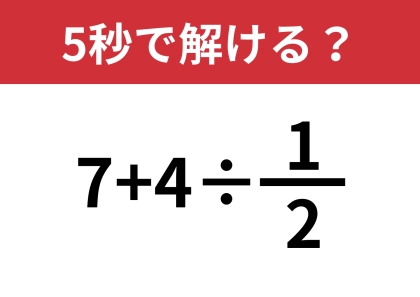 どうやって計算するのか覚えてる？「7+4÷1/2」5秒で解ける？