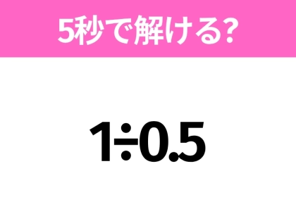 5秒でわかったら天才！？「1÷0.5」すぐ解ける？