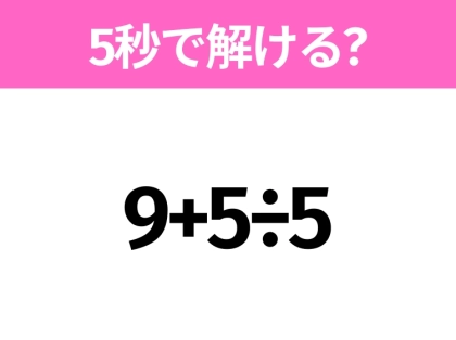 簡単そうだけど意外と難しい？「9+5÷5」5秒で解ける？