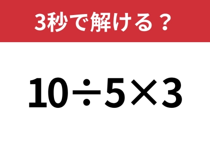 答えが二つに分かれるかも!?「10÷5×3」3秒で解ける?