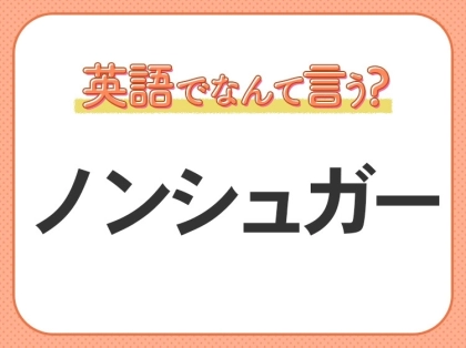 海外では通じない？！【ノンシュガー】を英語で正しく言えますか？