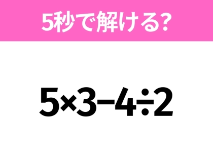 5秒でわかったら天才！？「5×3−4÷2」すぐ解ける？