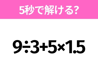 5秒でわかったら天才!?「9÷3+5×1.5」すぐ解ける?