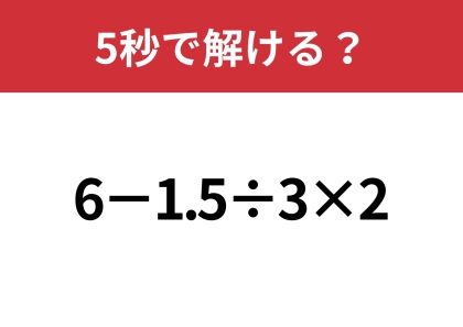 大人は間違えると恥ずかしいかも!?「6−1.5÷3×2」5秒で解ける?