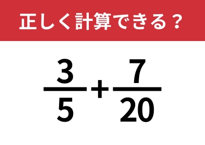 分数の計算ってどうやるんだっけ?「3/5+7/20」正しく計算できる?