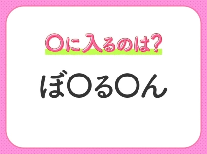 【穴埋めクイズ】即答できるあなたはさすが！空白に入る文字は？